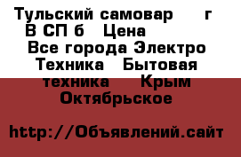 Тульский самовар 1985г. В СП-б › Цена ­ 2 000 - Все города Электро-Техника » Бытовая техника   . Крым,Октябрьское